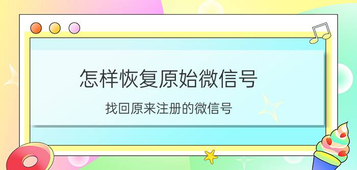 怎样恢复原始微信号 找回原来注册的微信号？